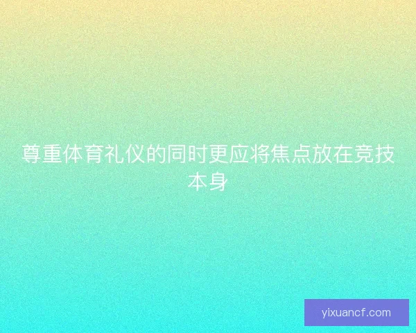 尊重体育礼仪的同时更应将焦点放在竞技本身